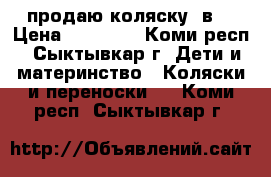 продаю коляску 2в1 › Цена ­ 10 000 - Коми респ., Сыктывкар г. Дети и материнство » Коляски и переноски   . Коми респ.,Сыктывкар г.